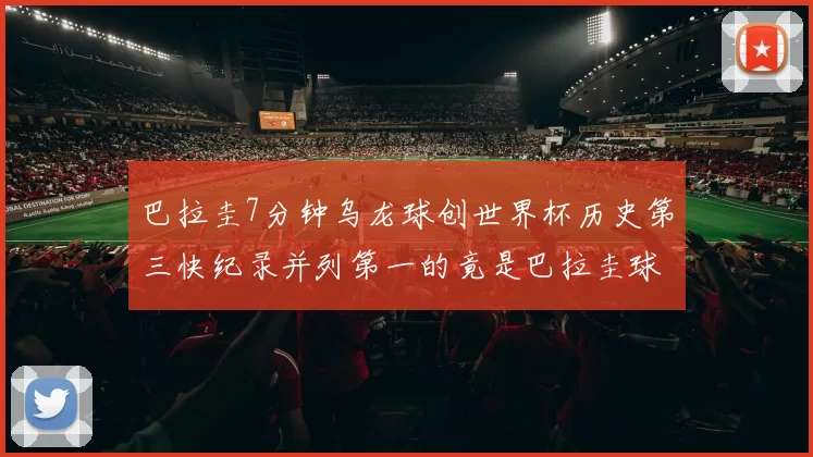 巴拉圭7分钟乌龙球创世界杯历史第三快纪录并列第一的竟是巴拉圭球员